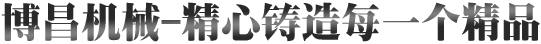 愽昌機械-精心鑄(zhu)造每一箇(ge)精品